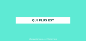 Qui plus est » Décryptage de l’expression, Signification et Utilisation